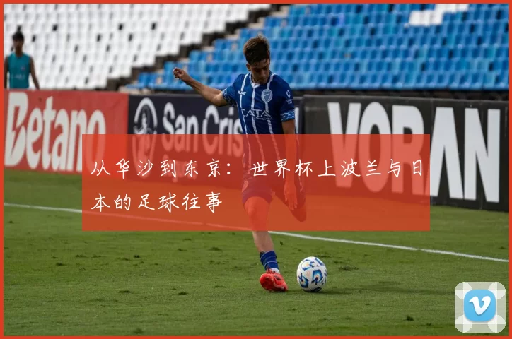 从华沙到东京：世界杯上波兰与日本的足球往事