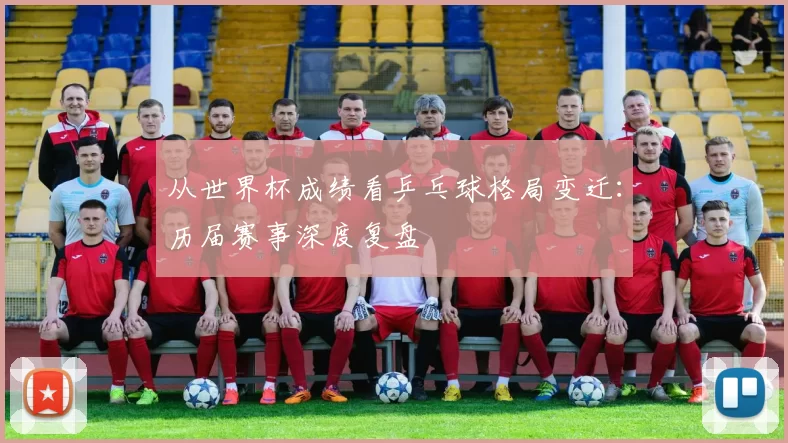 从世界杯成绩看乒乓球格局变迁:历届赛事深度复盘