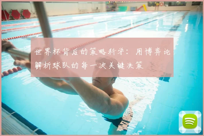 世界杯背后的策略科学:用博弈论解析球队的每一次关键决策