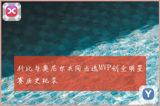 科比与奥尼尔共同当选MVP创全明星赛历史纪录