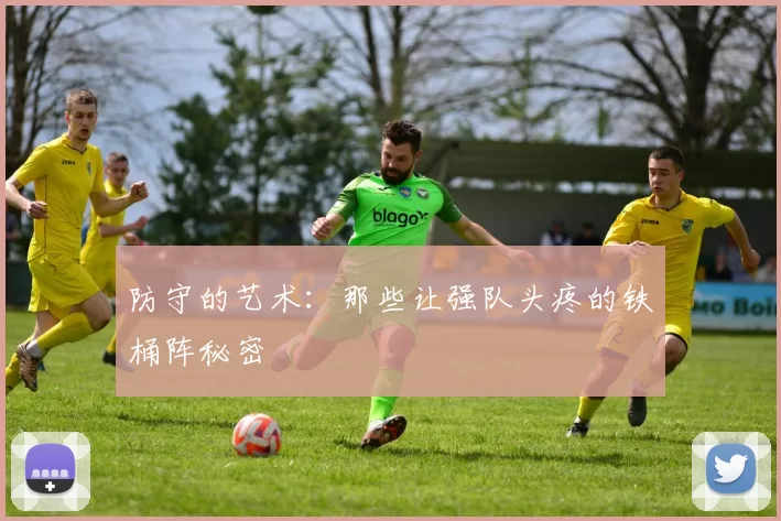 防守的艺术:那些让强队头疼的铁桶阵秘密