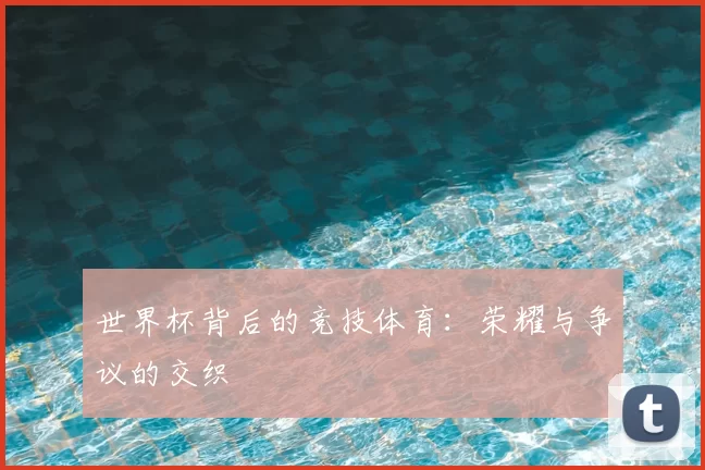 世界杯背后的竞技体育：荣耀与争议的交织