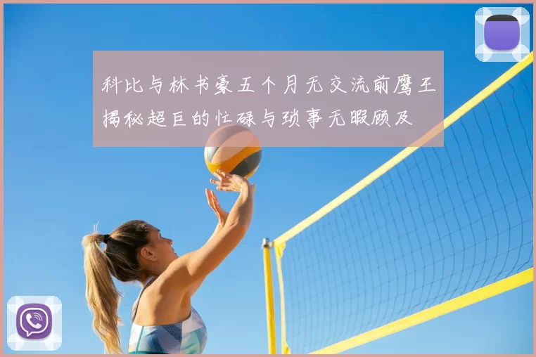 科比与林书豪五个月无交流前鹰王揭秘超巨的忙碌与琐事无暇顾及