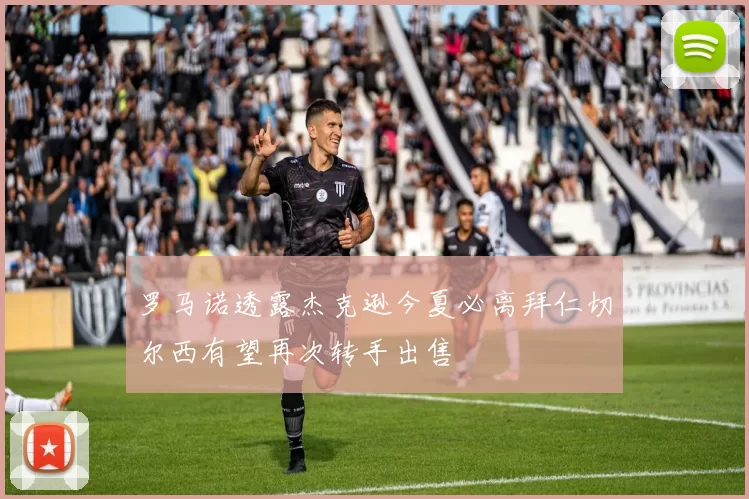 罗马诺透露杰克逊今夏必离拜仁切尔西有望再次转手出售