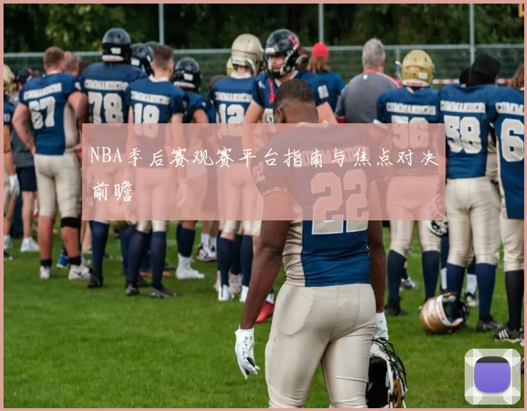 NBA季后赛观赛平台指南与焦点对决前瞻