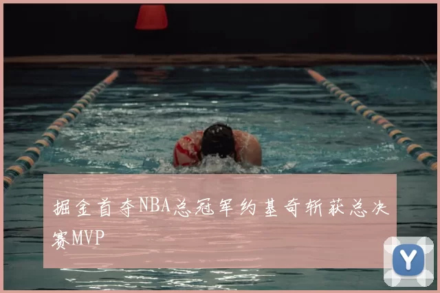 掘金首夺NBA总冠军约基奇斩获总决赛MVP