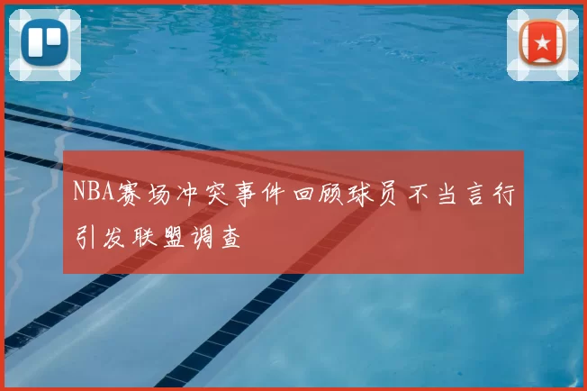 NBA赛场冲突事件回顾球员不当言行引发联盟调查