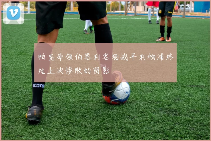 帕克率领伯恩利客场战平利物浦终结上次惨败的阴影