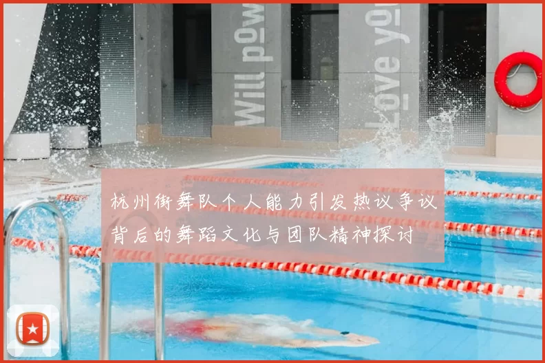杭州街舞队个人能力引发热议争议背后的舞蹈文化与团队精神探讨