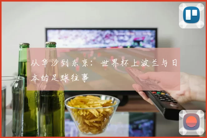 从华沙到东京：世界杯上波兰与日本的足球往事