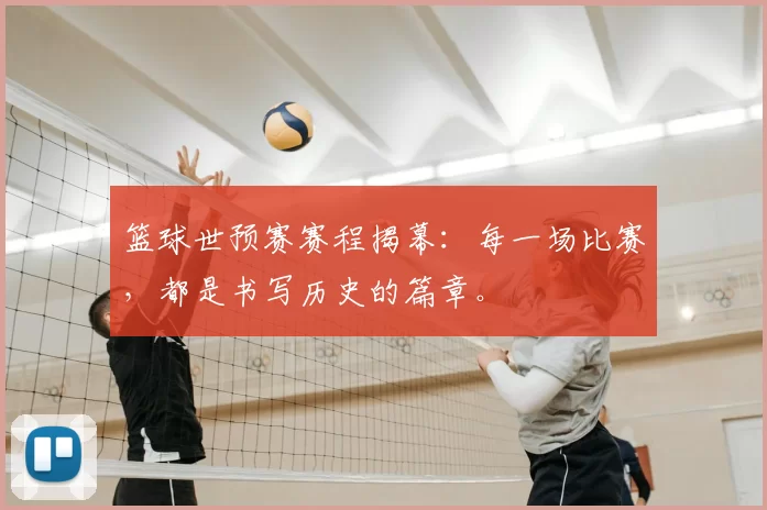 篮球世预赛赛程揭幕:每一场比赛,都是书写历史的篇章。