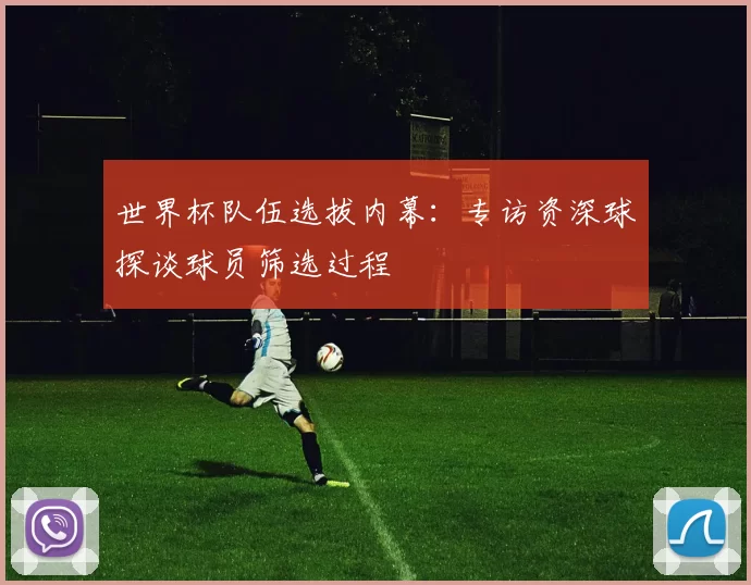 世界杯队伍选拔内幕：专访资深球探谈球员筛选过程