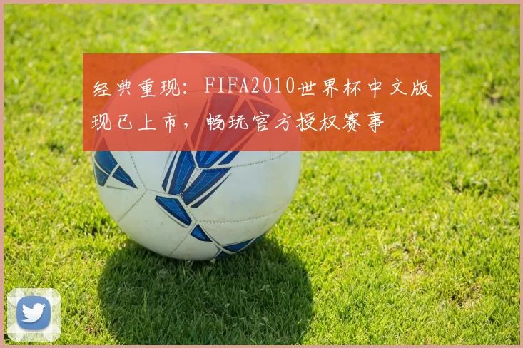 经典重现：FIFA2010世界杯中文版现已上市，畅玩官方授权赛事
