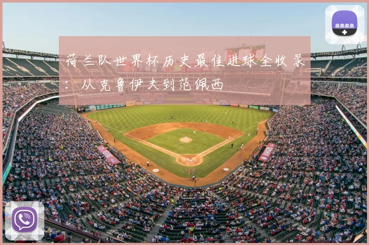 荷兰队世界杯历史最佳进球全收录：从克鲁伊夫到范佩西