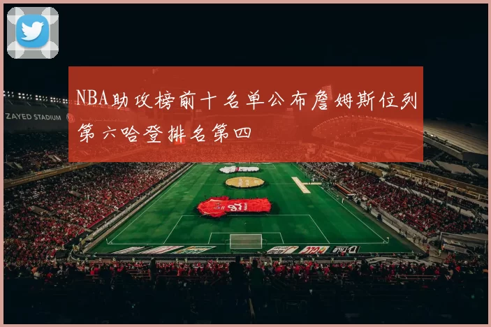 NBA助攻榜前十名单公布詹姆斯位列第六哈登排名第四