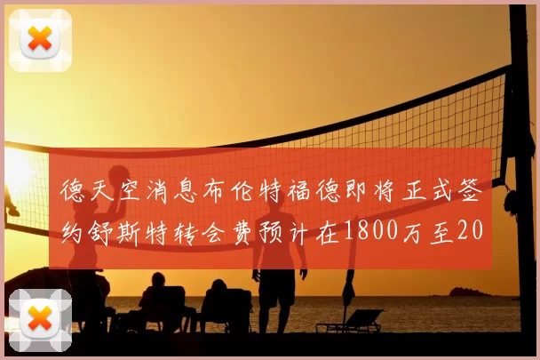 德天空消息布伦特福德即将正式签约舒斯特转会费预计在1800万至2000万欧元之间