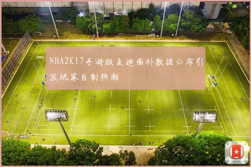 NBA2K17手游版麦迪面补数据公布引发玩家自制热潮