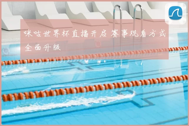 咪咕世界杯直播开启 赛事观看方式全面升级
