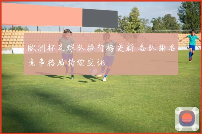 欧洲杯足球队排行榜更新 各队排名竞争格局持续变化