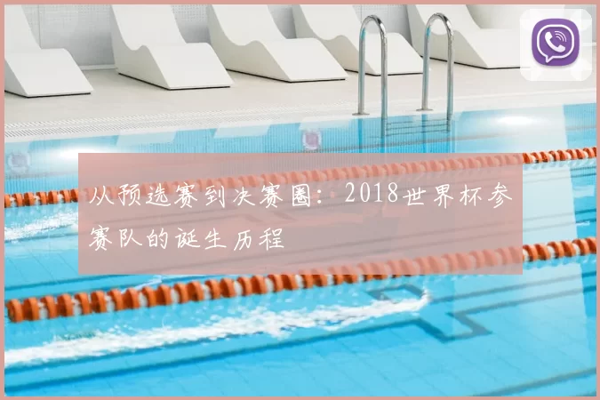 从预选赛到决赛圈:2018世界杯参赛队的诞生历程
