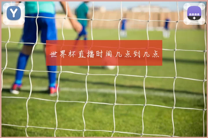 世界杯直播时间几点到几点