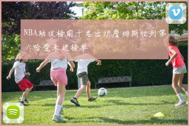 NBA助攻榜前十名出炉詹姆斯位列第六哈登未进榜单