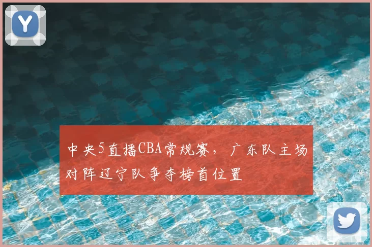 中央5直播CBA常规赛，广东队主场对阵辽宁队争夺榜首位置