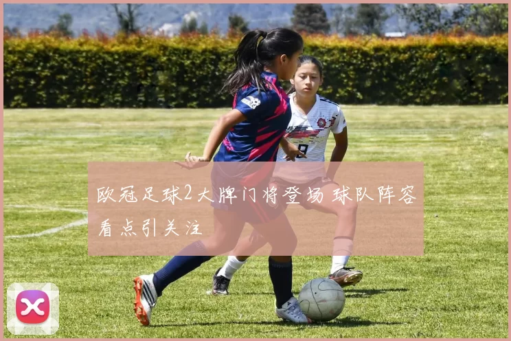 欧冠足球2大牌门将登场 球队阵容看点引关注
