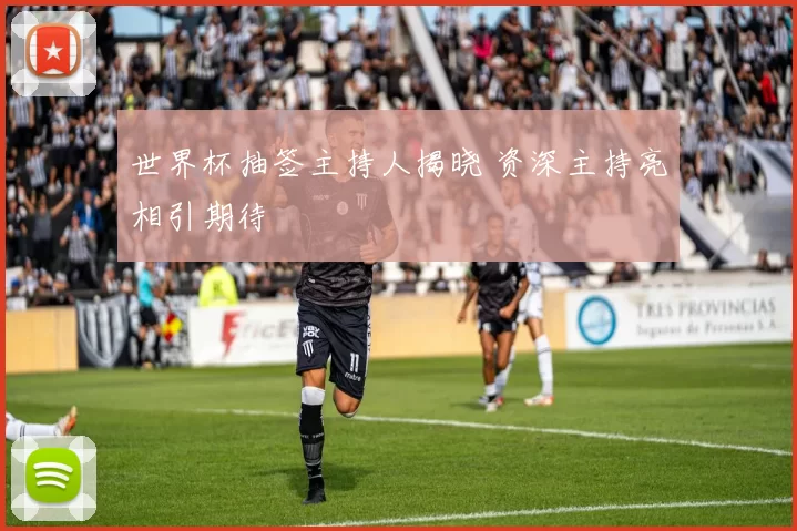 世界杯抽签主持人揭晓 资深主持亮相引期待