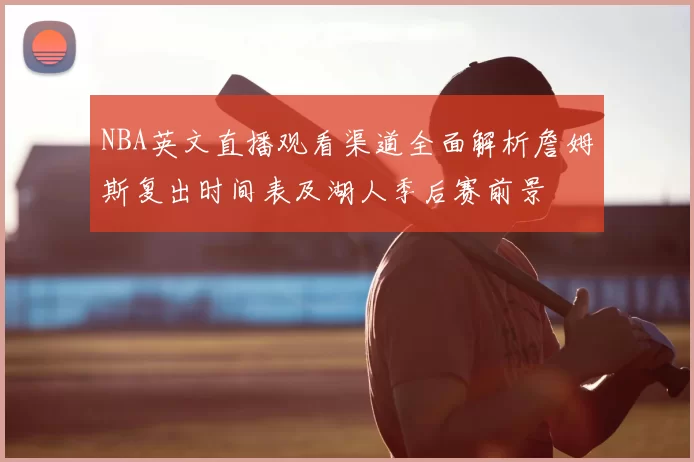 NBA英文直播观看渠道全面解析詹姆斯复出时间表及湖人季后赛前景