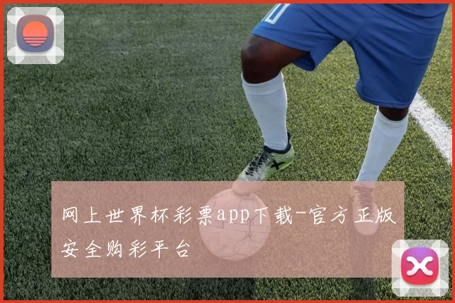 网上世界杯彩票app下载-官方正版安全购彩平台