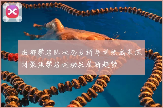 成都攀岩队状态分析与训练成果探讨聚焦攀岩运动发展新趋势