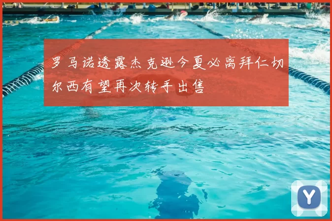 罗马诺透露杰克逊今夏必离拜仁切尔西有望再次转手出售