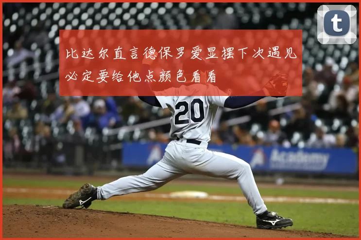 比达尔直言德保罗爱显摆下次遇见必定要给他点颜色看看