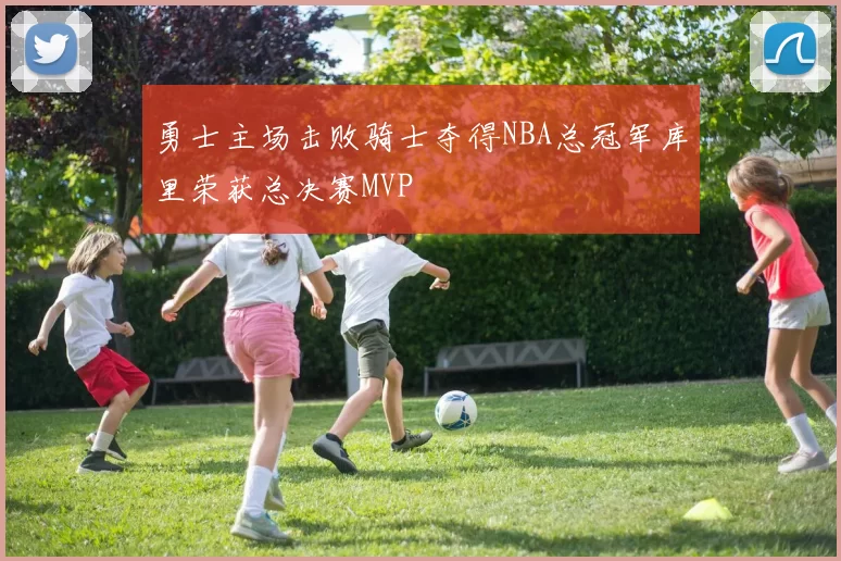 勇士主场击败骑士夺得NBA总冠军库里荣获总决赛MVP