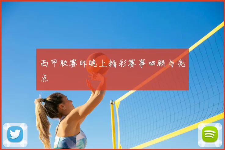 西甲联赛昨晚上精彩赛事回顾与亮点