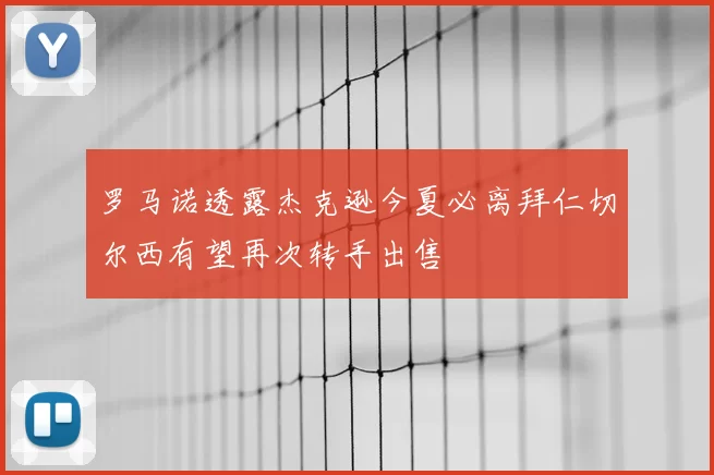 罗马诺透露杰克逊今夏必离拜仁切尔西有望再次转手出售