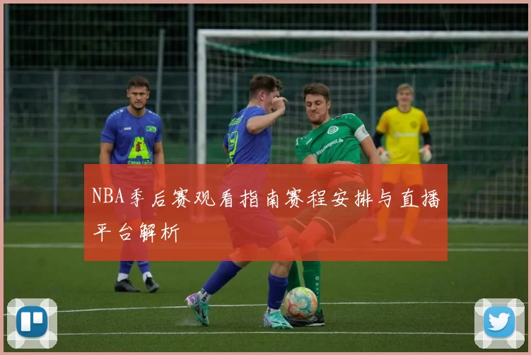 NBA季后赛观看指南赛程安排与直播平台解析