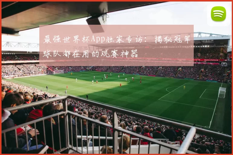 最强世界杯App独家专访:揭秘冠军球队都在用的观赛神器