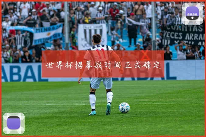 世界杯揭幕战时间正式确定