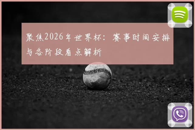 聚焦2026年世界杯:赛事时间安排与各阶段看点解析