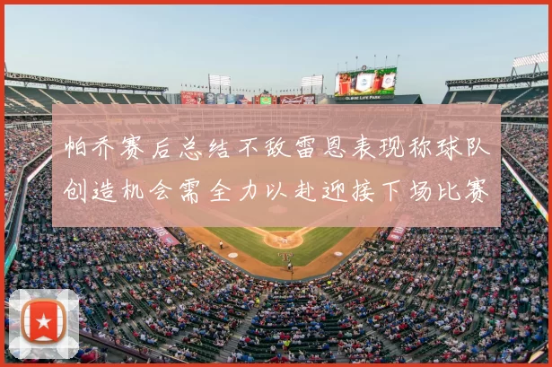 帕乔赛后总结不敌雷恩表现称球队创造机会需全力以赴迎接下场比赛