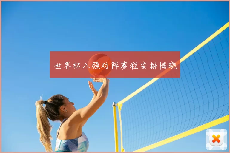 世界杯八强对阵赛程安排揭晓