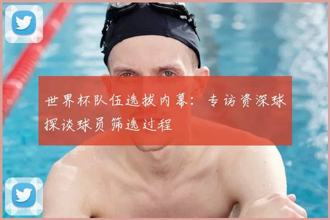 世界杯队伍选拔内幕：专访资深球探谈球员筛选过程