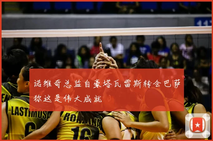 诺维奇总监自豪塔瓦雷斯转会巴萨称这是伟大成就