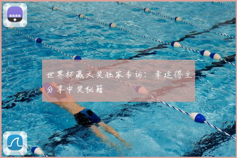 世界杯赢大奖独家专访:幸运得主分享中奖秘籍