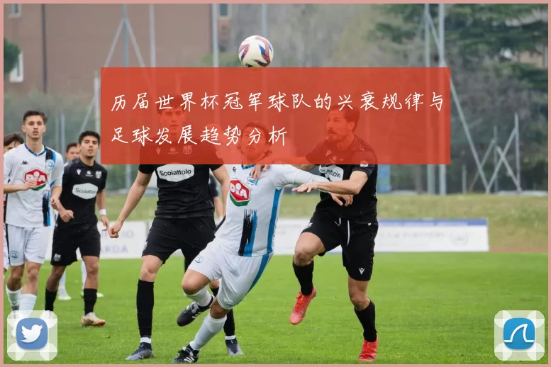 历届世界杯冠军球队的兴衰规律与足球发展趋势分析