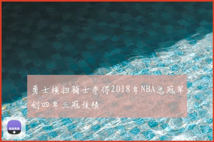 勇士横扫骑士夺得2018年NBA总冠军创四年三冠佳绩