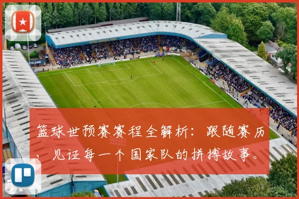 篮球世预赛赛程全解析:跟随赛历,见证每一个国家队的拼搏故事。