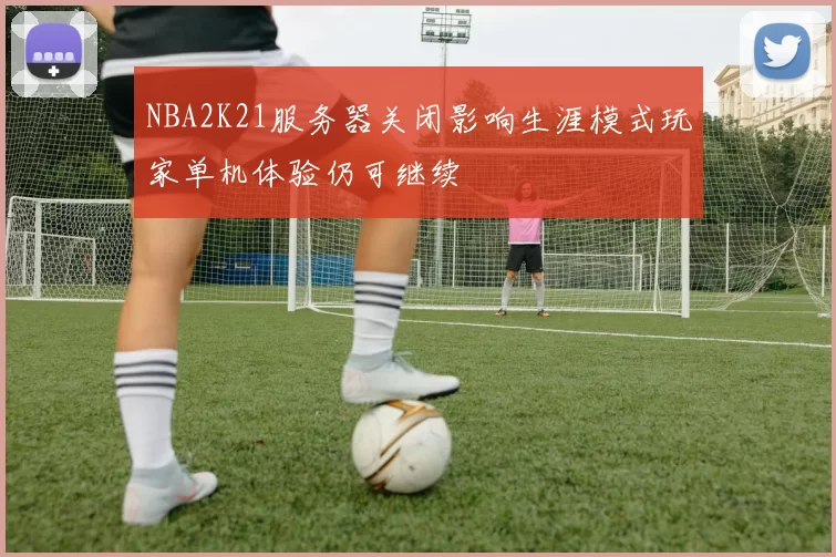 NBA2K21服务器关闭影响生涯模式玩家单机体验仍可继续
